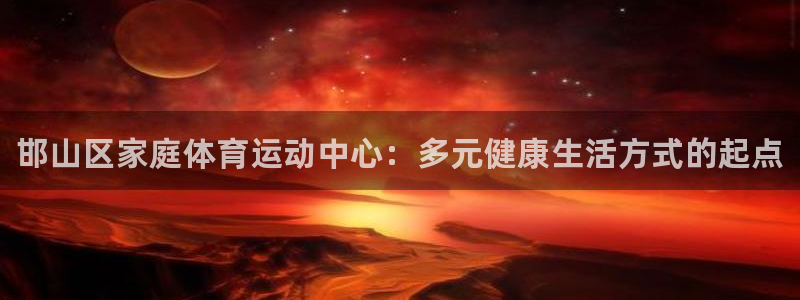 oety欧亿体育官网下载招商电话号码是多少:邯山区家庭体育运